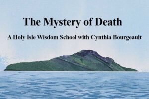 The Mystery of Death: A Holy Isle Wisdom School with Cynthia Bourgeault