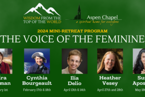 The Voice of the Feminine: Aspen Chapel’s 2024 Mini-Retreat Program