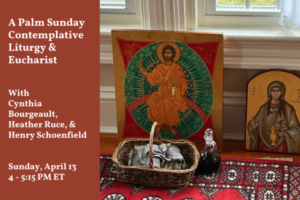 A Palm Sunday Contemplative Liturgy & Eucharist with Cynthia Bourgeault, Heather Ruce, & Henry Schoenfield